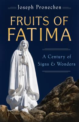 The Fruits of Fatima: A Century of Signs and Wonders - Pronechen, Joseph