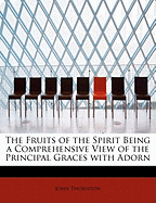 The Fruits of the Spirit Being a Comprehensive View of the Principal Graces with Adorn
