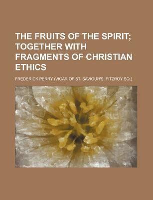 The Fruits of the Spirit; Together with Fragments of Christian Ethics - Perry, Frederick