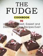 The Fudge Cookbook: 90 of the Creamiest, Easiest and Delicious Fudge Recipes Ever!