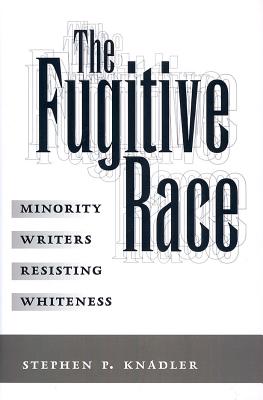 The Fugitive Race: Minority Writers Resisting Whiteness - Knadler, Stephen P