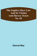 The Fugitive Slave Law and Its Victims: Anti-Slavery Tracts No. 18