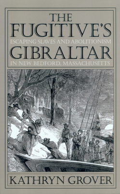 The Fugitive's Gibraltar: Escaping Slaves and Abolitionism in New Bedford, Massachusetts - Grover, Kathryn