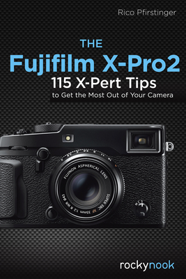 The Fujifilm X-Pro2: 115 X-Pert Tips to Get the Most Out of Your Camera - Pfirstinger, Rico