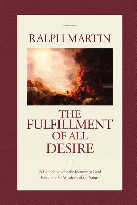 The Fulfillment of All Desire: A Guidebook for the Journey to God Based on the Wisdom of the Saints - Martin, Ralph, Dr.