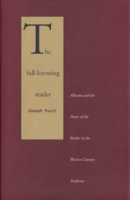 The Full-Knowing Reader: Allusion and the Power of the Reader in the Western Literary Tradition - Pucci, Joseph