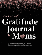 The Full Life Gratitude Journal for Moms: A daily gratitude journal for a full life that is more grateful, mindful, and joyful