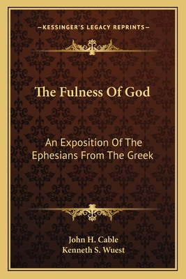 The Fulness Of God: An Exposition Of The Ephesians From The Greek - Cable, John H, and Wuest, Kenneth S (Foreword by)