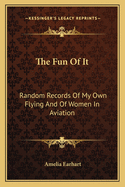 The Fun of It: Random Records of My Own Flying and of Women in Aviation
