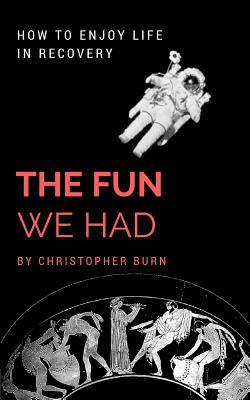 The Fun We Had: How to Enjoy Life in Recovery - Burn, Christopher