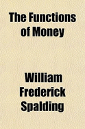 The Functions of Money - Spalding, William Frederick
