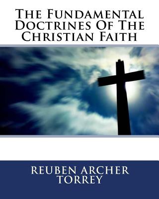 The Fundamental Doctrines Of The Christian Faith - Torrey, Reuben Archer