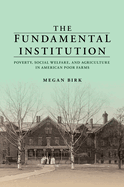 The Fundamental Institution: Poverty, Social Welfare, and Agriculture in American Poor Farms