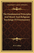 The Fundamental Principles and Moral and Religious Teachings of Freemasonry