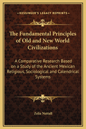 The Fundamental Principles of Old and New World Civilizations: A Comparative Research Based on a Study of the Ancient Mexican Religious, Sociological and Calendrical Systems