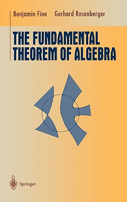 The Fundamental Theorem of Algebra - Fine, Benjamin, and Rosenberger, Gerhard