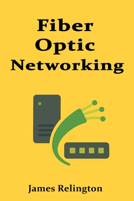 The Fundamentals of Fiber Optic Networking - Relington, James