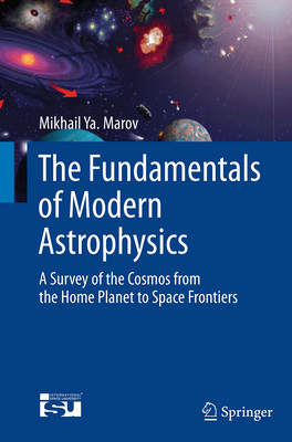 The Fundamentals of Modern Astrophysics: A Survey of the Cosmos from the Home Planet to Space Frontiers - Marov, Mikhail Ya