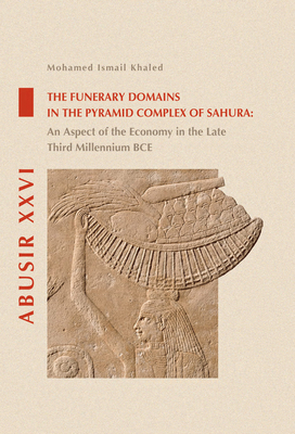 The Funerary Domains in the Pyramid Complex of Sahura: An Aspect of the Economy in the Late Third Millenium BCE - Khaled, Mohamed Ismail