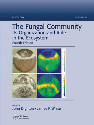 The Fungal Community: Its Organization and Role in the Ecosystem, Fourth Edition - Dighton, John (Editor), and White, James F. (Editor)