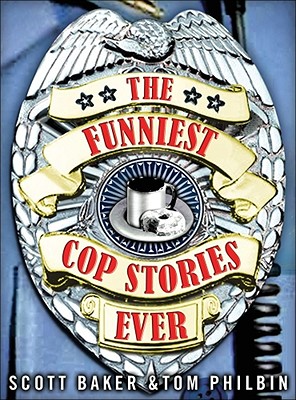 The Funniest Cop Stories Ever - Baker, Scott, and Philbin, Tom