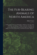 The Fur-bearing Animals of North America [microform]: a Monograph of American Mustelid, in Which an Account of the Wolverine, the Martens or Sables, the Ermine, the Mink, and Various Other Kinds of Weasels, Several Species of Skunks, the Badger, The...