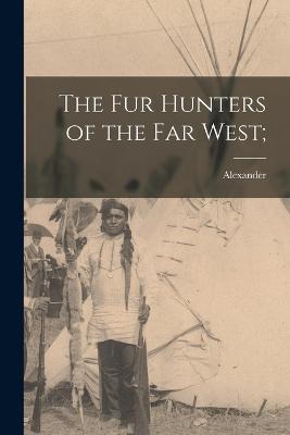 The Fur Hunters of the Far West; - Ross, Alexander 1783-1856