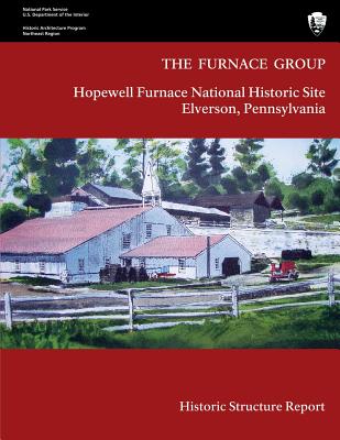 The Furnace Group: Historic Structure Report: Hopewell Furnace National Historic Site- Elverson, Pennsylvania - Yocum, Barbara A, and National Park Service, U S Department O