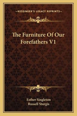 The Furniture Of Our Forefathers V1 - Singleton, Esther, and Sturgis, Russell