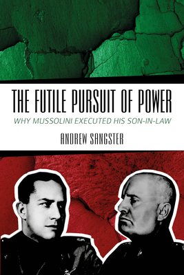 The Futile Pursuit of Power: Why Mussolini Executed his Son-in-Law - Sangster, Andrew, and Battistelli, Dr. Pier-Paolo (Foreword by)