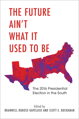 The Future Ain't What It Used to Be: The 2016 Presidential Election in the South - Kapeluck, Branwell Dubose, and Buchanan, Scott E