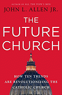 The Future Church: How Ten Trends Are Revolutionizing the Catholic Church