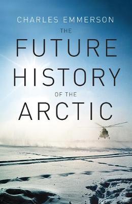The Future History of the Arctic - Emmerson, Charles