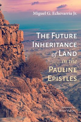 The Future Inheritance of Land in the Pauline Epistles - Echevarria, Miguel G, Jr., and Vickers, Brian (Foreword by)