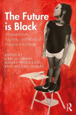 The Future is Black: Afropessimism, Fugitivity, and Radical Hope in Education - Grant, Carl A (Editor), and Woodson, Ashley N (Editor), and Dumas, Michael J (Editor)