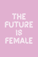 The Future Is Female: 6x9 Ruled Feminist Notebook, Empowering Gag Gift for Teen Girls, Little Girls, for Her, for Women, Feminism Journal, Cute Nice Diary, Perfect for College or High School