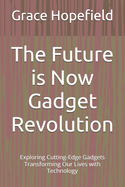 The Future is Now Gadget Revolution: Exploring Cutting-Edge Gadgets Transforming Our Lives with Technology