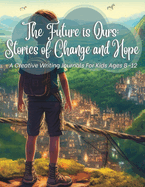 The Future Is Ours: Stories Of Change And: A Creative Writing Prompts For Kids Ages 8-12