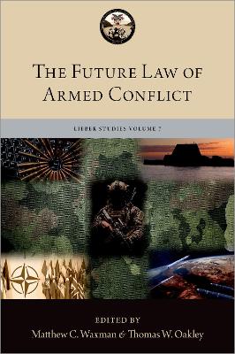 The Future Law of Armed Conflict - Waxman, Matthew C, Professor (Editor), and Oakley, Thomas W (Editor)