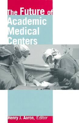 The Future of Academic Medical Centers - Aaron, Henry (Editor)