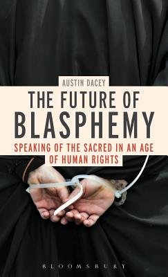 The Future of Blasphemy: Speaking of the Sacred in an Age of Human Rights - Dacey, Austin, Dr.