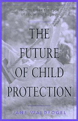 The Future of Child Protection: How to Break the Cycle of Abuse and Neglect - Waldfogel, Jane