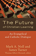 The Future of Christian Learning: An Evangelical and Catholic Dialogue - Noll, Mark A, Prof., and Turner, James, and Howard, Thomas Albert (Editor)
