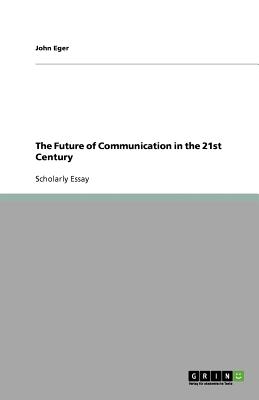 The Future of Communication in the 21st Century - Eger, John