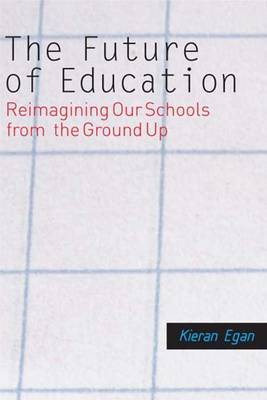 The Future of Education: Reimagining Our Schools from the Ground Up - Egan, Kieran, Professor