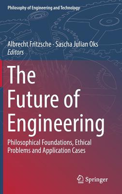 The Future of Engineering: Philosophical Foundations, Ethical Problems and Application Cases - Fritzsche, Albrecht (Editor), and Oks, Sascha Julian (Editor)