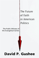 The Future of Faith in American Politics: The Public Witness of the Evangelical Center