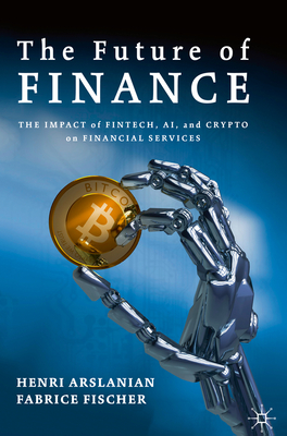 The Future of Finance: The Impact of Fintech, Ai, and Crypto on Financial Services - Arslanian, Henri, and Fischer, Fabrice