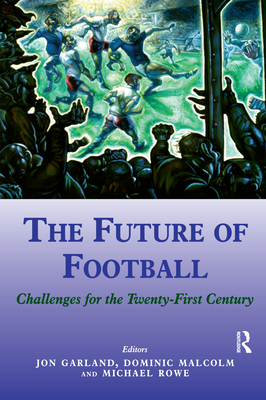 The Future of Football: Challenges for the Twenty-first Century - Garland, Jon, Mr. (Editor), and Malcolm, Dominic (Editor), and Rowe, Mike (Editor)