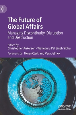 The Future of Global Affairs: Managing Discontinuity, Disruption and Destruction - Ankersen, Christopher (Editor), and Sidhu, Waheguru Pal Singh (Editor)